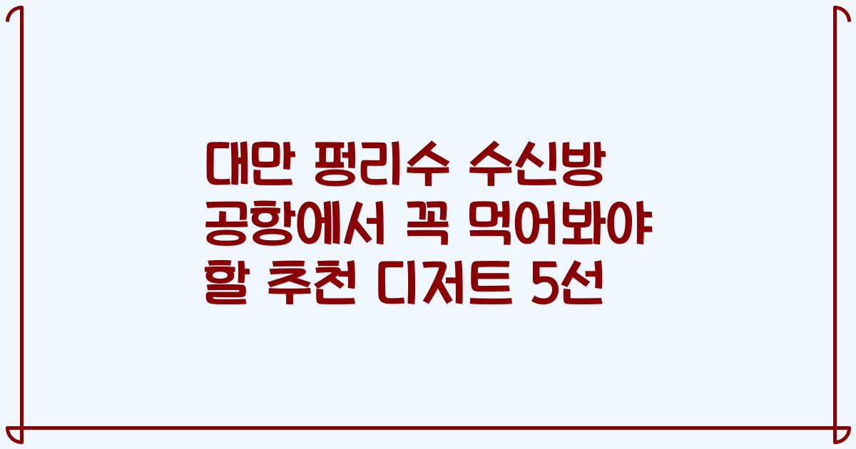 대만 펑리수 수신방 공항에서 꼭 먹어봐야 할 추천 디저트 5선