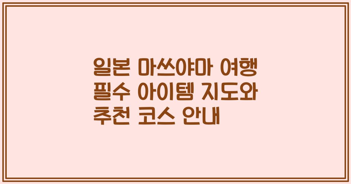 일본 마쓰야마 여행 필수 아이템 지도와 추천 코스 안내