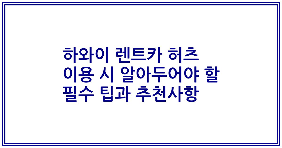 하와이 렌트카 허츠 이용 시 알아두어야 할 필수 팁과 추천사항