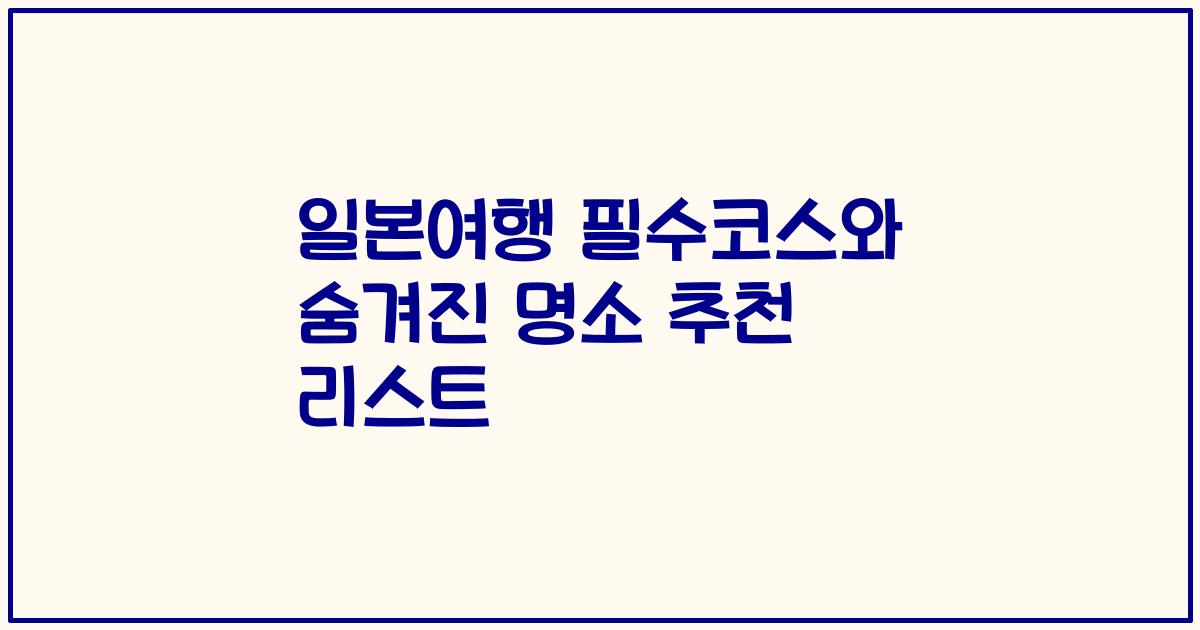 일본여행 필수코스와 숨겨진 명소 추천 리스트
