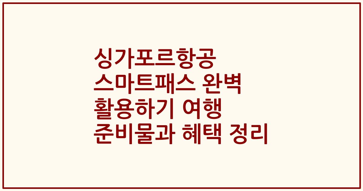싱가포르항공 스마트패스 완벽 활용하기 여행 준비물과 혜택 정리