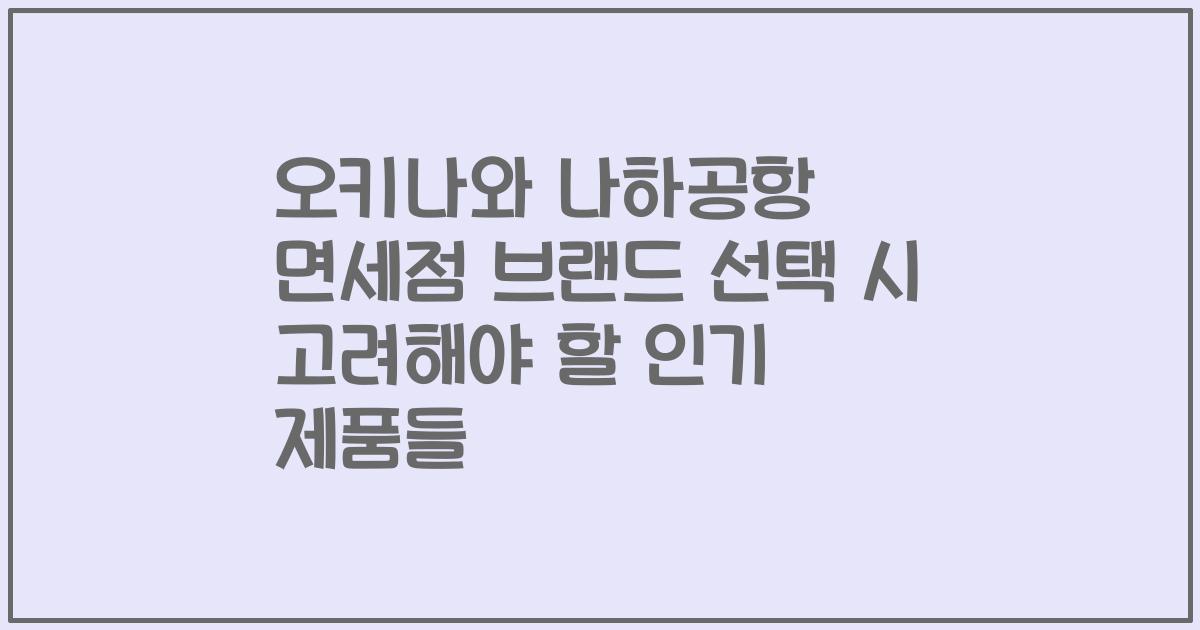 오키나와 나하공항 면세점 브랜드 선택 시 고려해야 할 인기 제품들