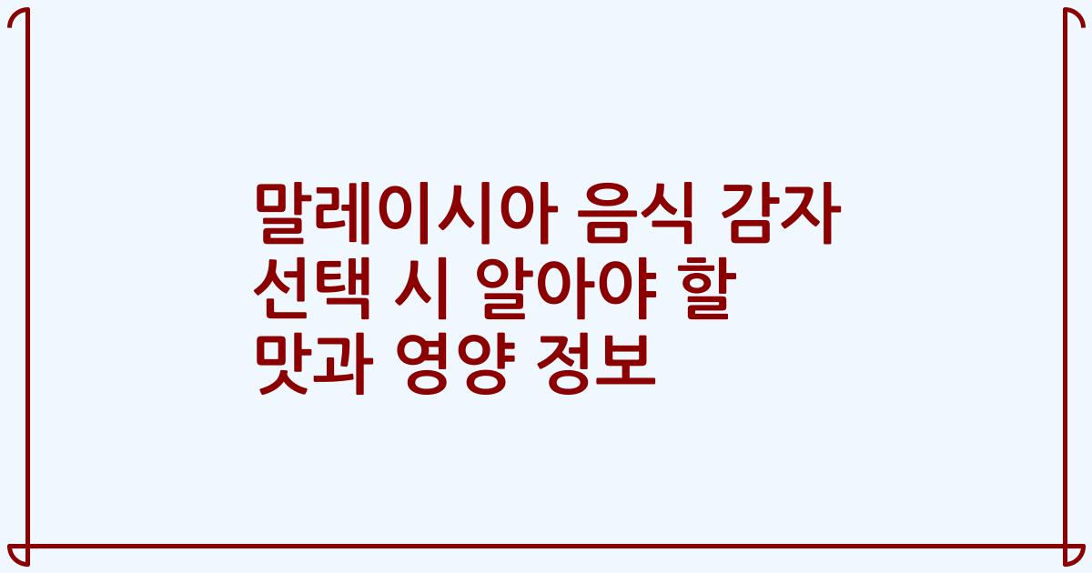 말레이시아 음식 감자 선택 시 알아야 할 맛과 영양 정보