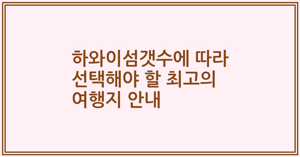 하와이섬갯수에 따라 선택해야 할 최고의 여행지 안내