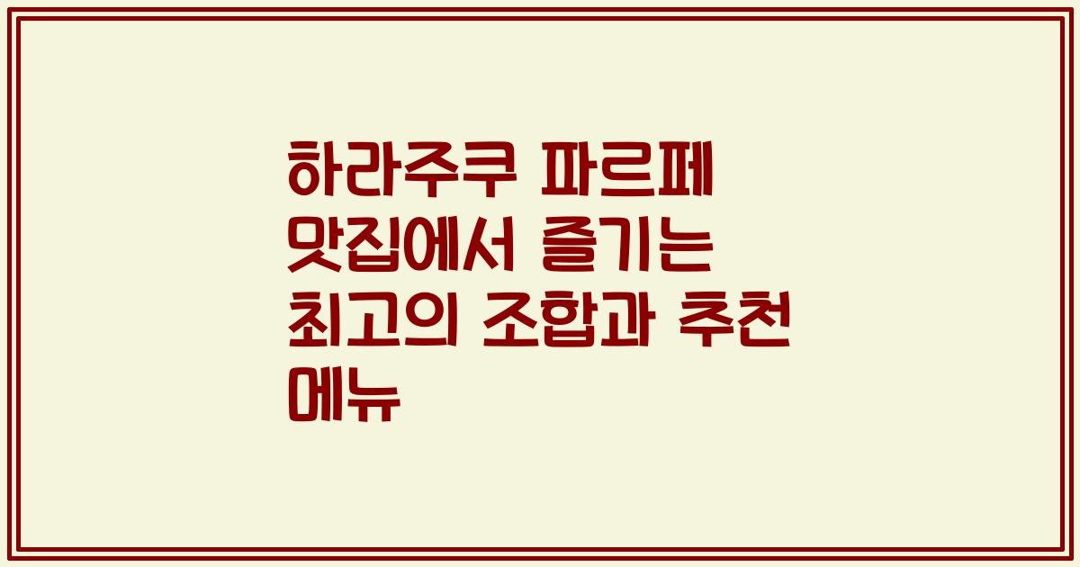하라주쿠 파르페 맛집에서 즐기는 최고의 조합과 추천 메뉴
