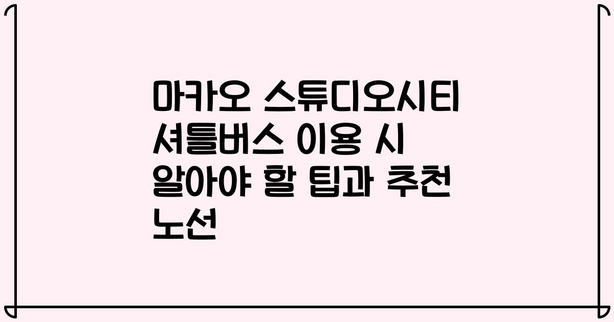마카오 스튜디오시티 셔틀버스 이용 시 알아야 할 팁과 추천 노선