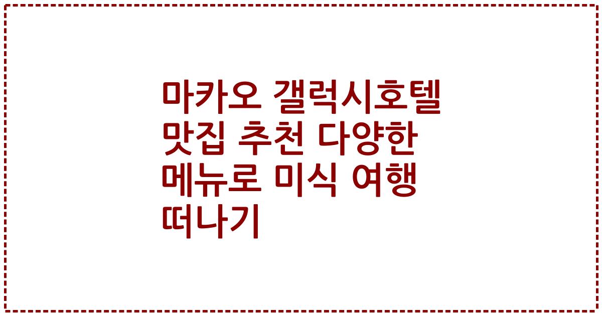 마카오 갤럭시호텔 맛집 추천 다양한 메뉴로 미식 여행 떠나기