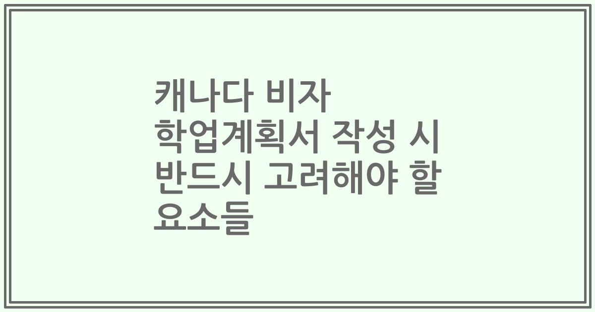 캐나다 비자 학업계획서 작성 시 반드시 고려해야 할 요소들