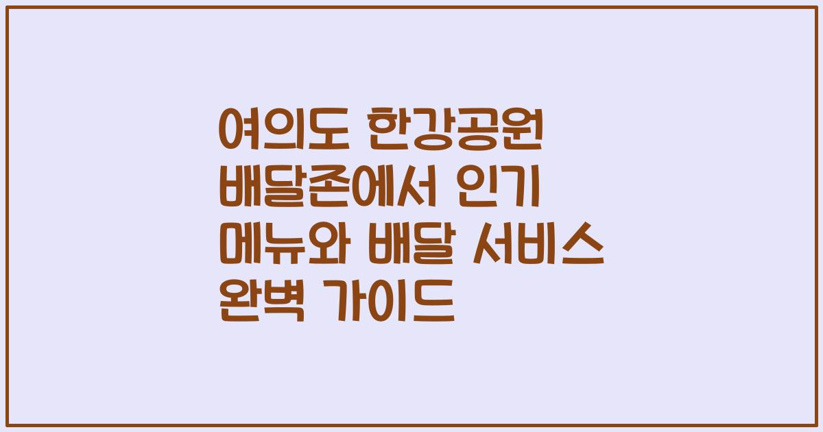 여의도 한강공원 배달존에서 인기 메뉴와 배달 서비스 완벽 가이드
