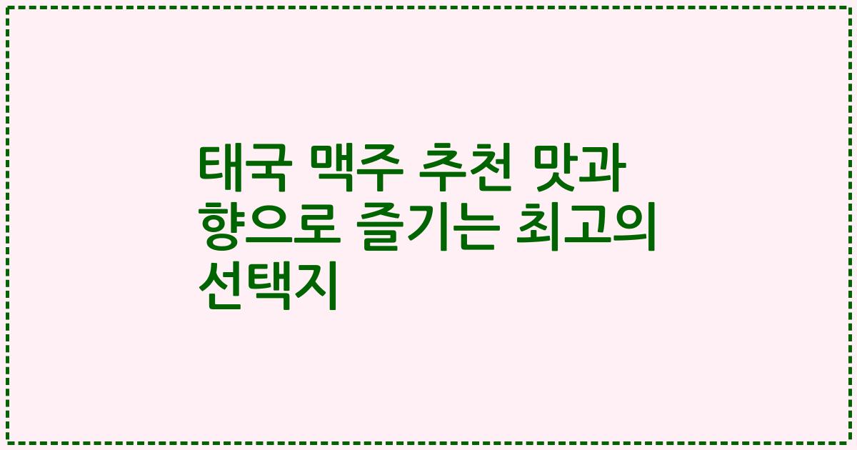 태국 맥주 추천 맛과 향으로 즐기는 최고의 선택지