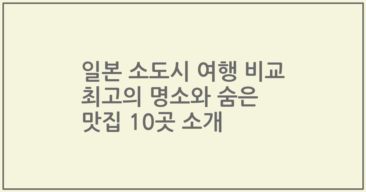 일본 소도시 여행 비교 최고의 명소와 숨은 맛집 10곳 소개