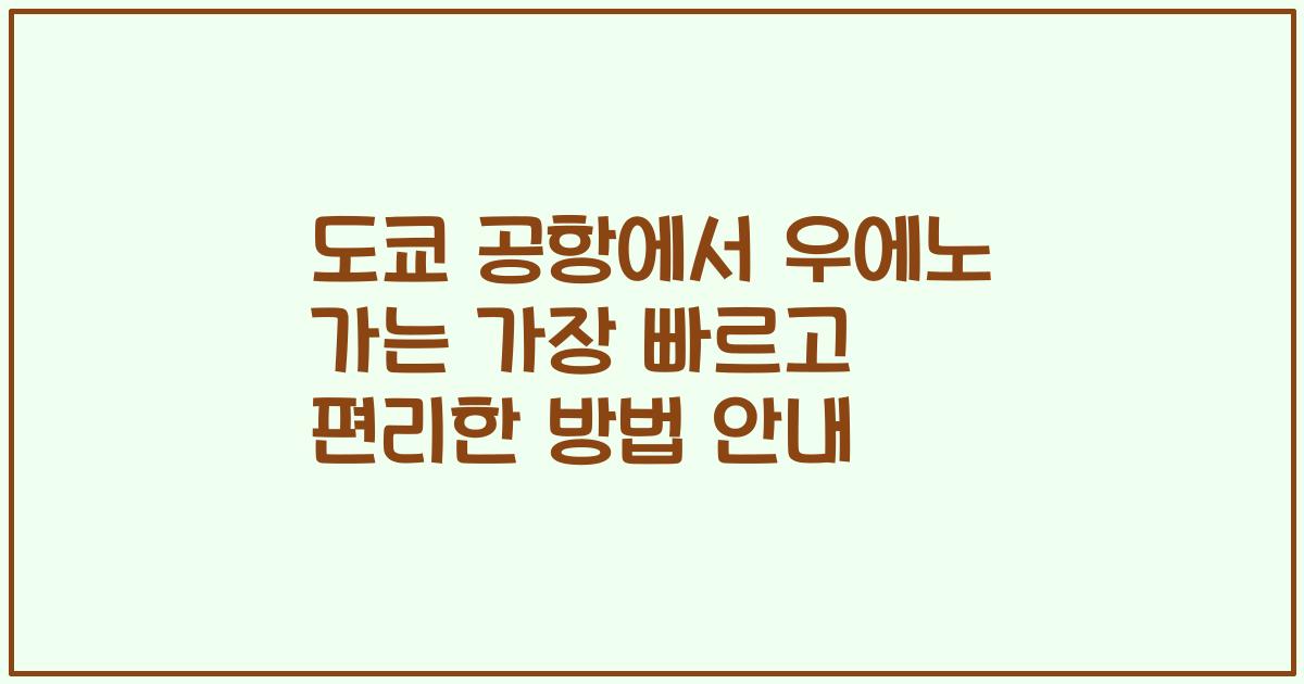 도쿄 공항에서 우에노 가는 가장 빠르고 편리한 방법 안내