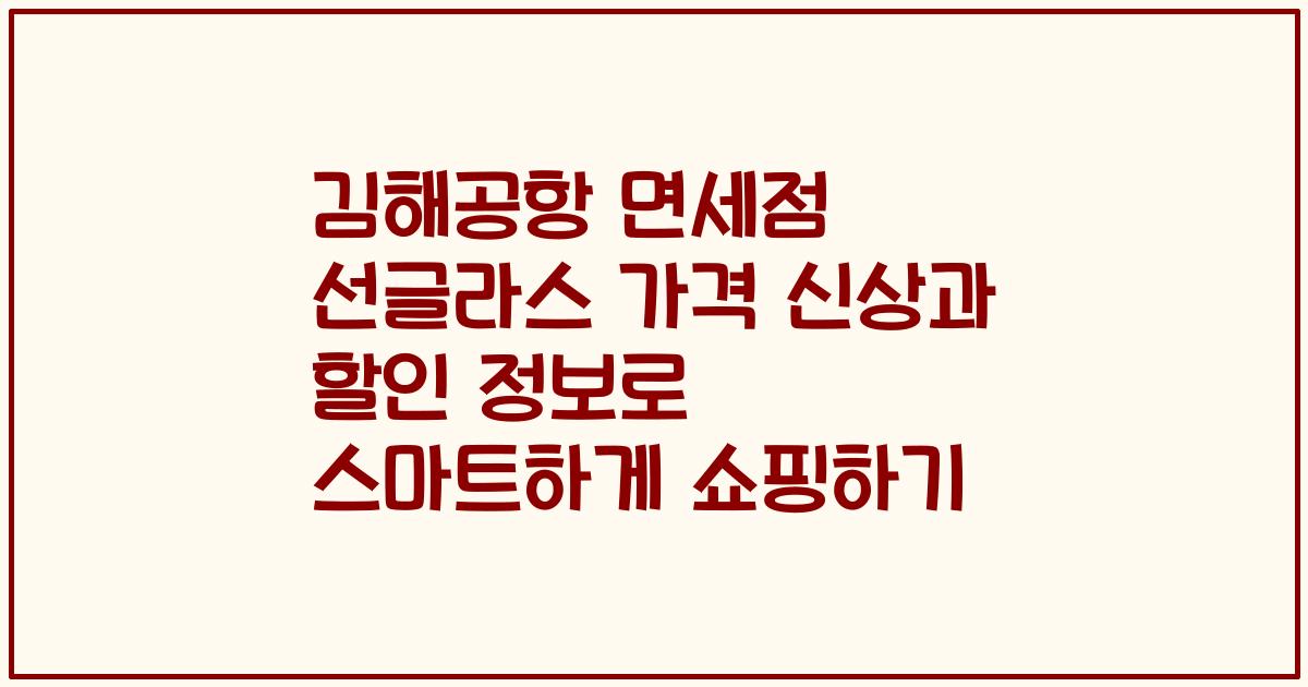 김해공항 면세점 선글라스 가격 신상과 할인 정보로 스마트하게 쇼핑하기