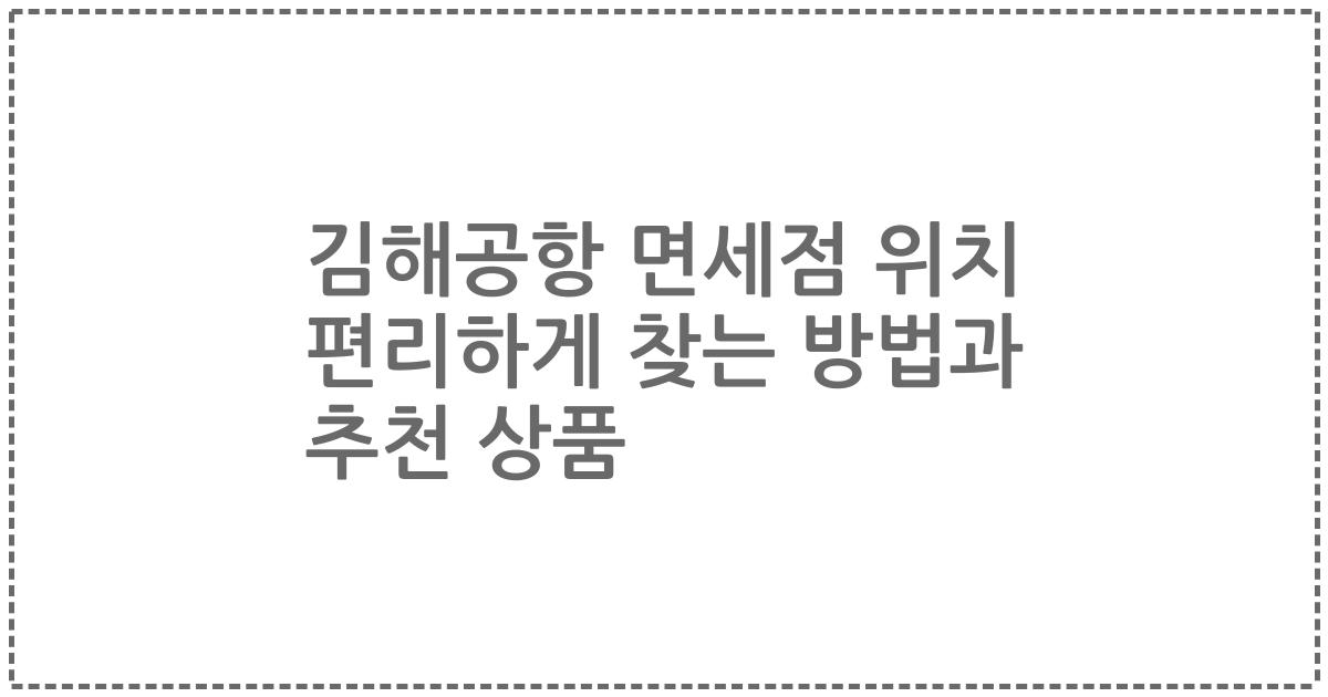 김해공항 면세점 위치 편리하게 찾는 방법과 추천 상품