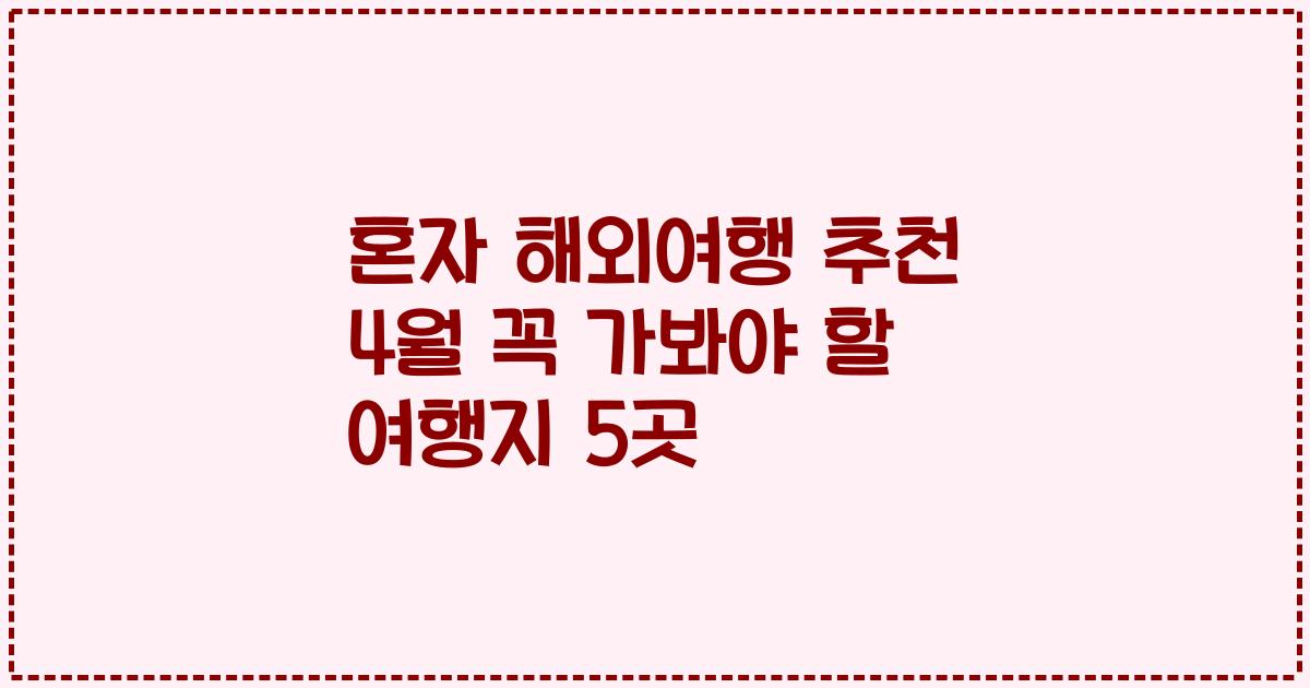 혼자 해외여행 추천 4월 꼭 가봐야 할 여행지 5곳