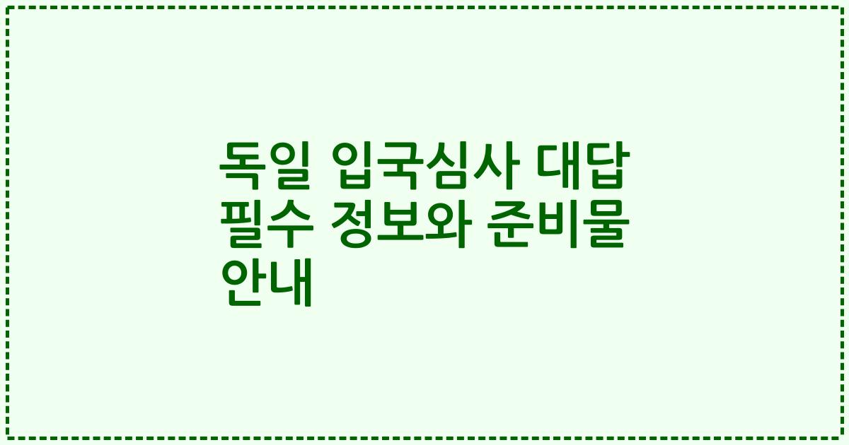 독일 입국심사 대답 필수 정보와 준비물 안내