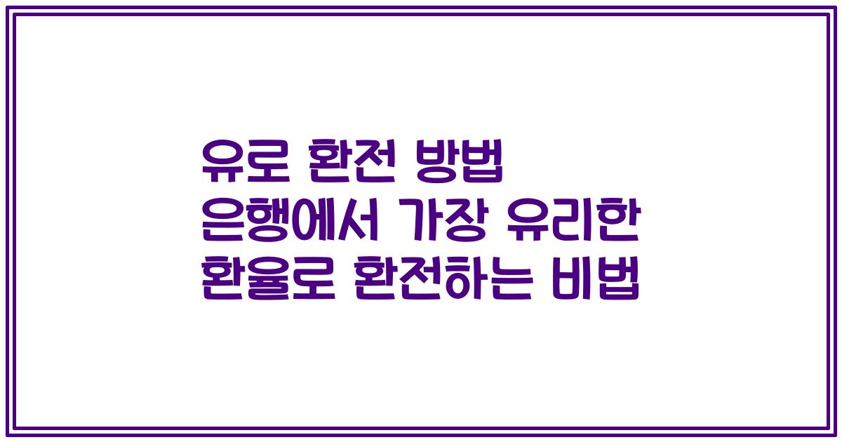 유로 환전 방법 은행에서 가장 유리한 환율로 환전하는 비법