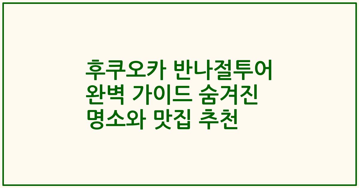 후쿠오카 반나절투어 완벽 가이드 숨겨진 명소와 맛집 추천