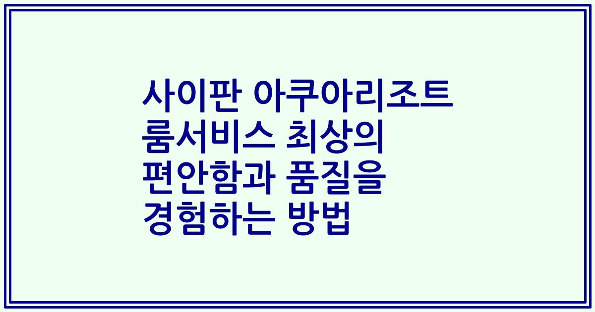 사이판 아쿠아리조트 룸서비스 최상의 편안함과 품질을 경험하는 방법