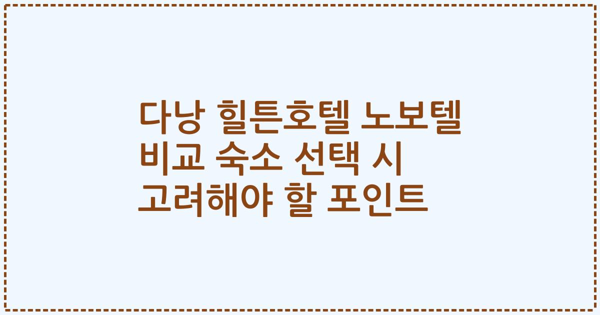 다낭 힐튼호텔 노보텔 비교 숙소 선택 시 고려해야 할 포인트