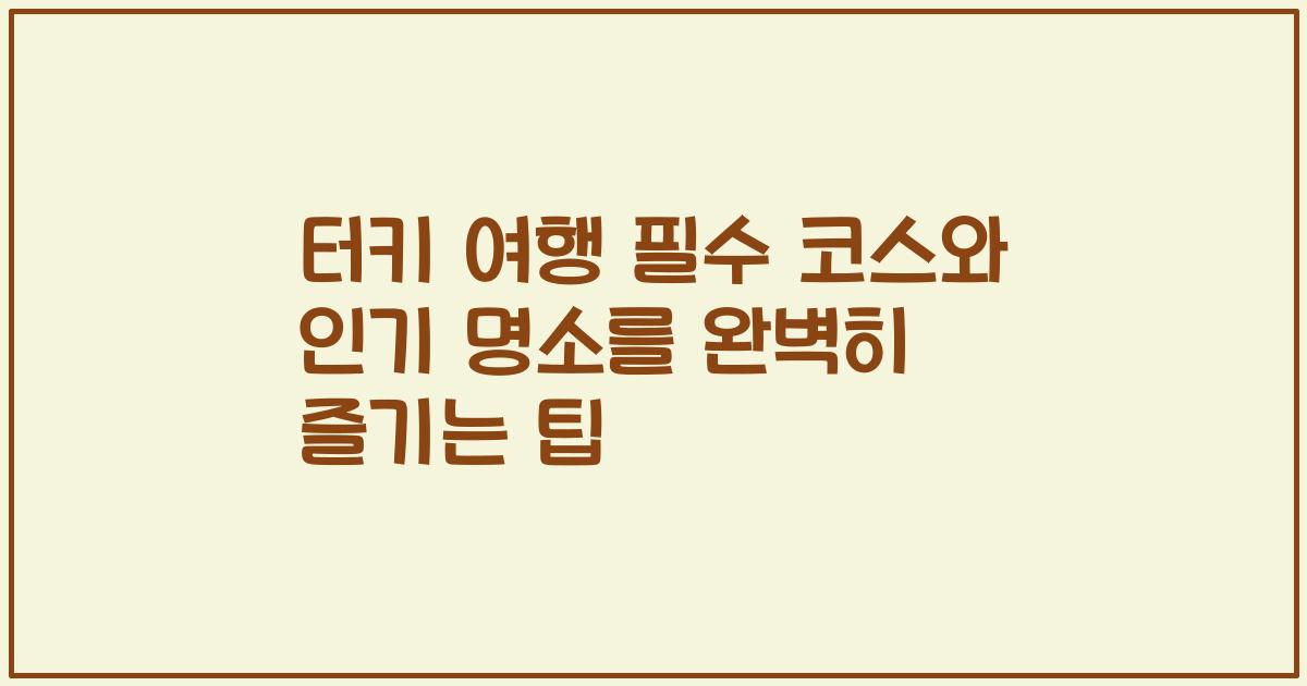 터키 여행 필수 코스와 인기 명소를 완벽히 즐기는 팁