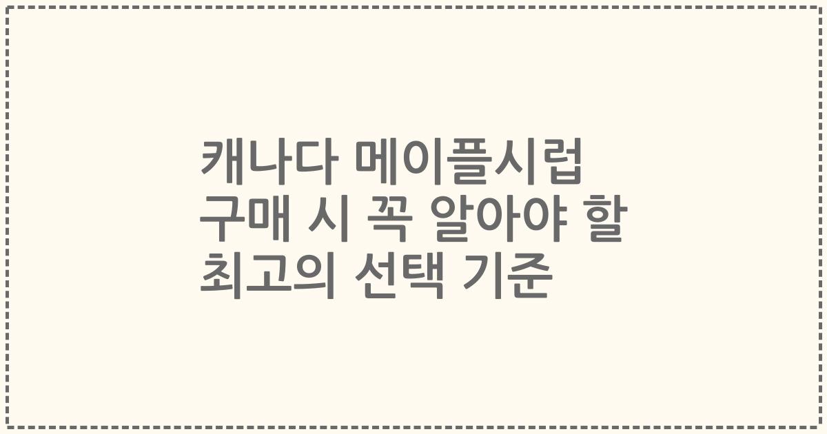 캐나다 메이플시럽 구매 시 꼭 알아야 할 최고의 선택 기준