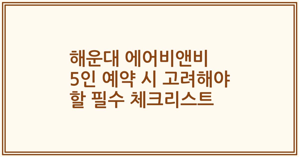 해운대 에어비앤비 5인 예약 시 고려해야 할 필수 체크리스트