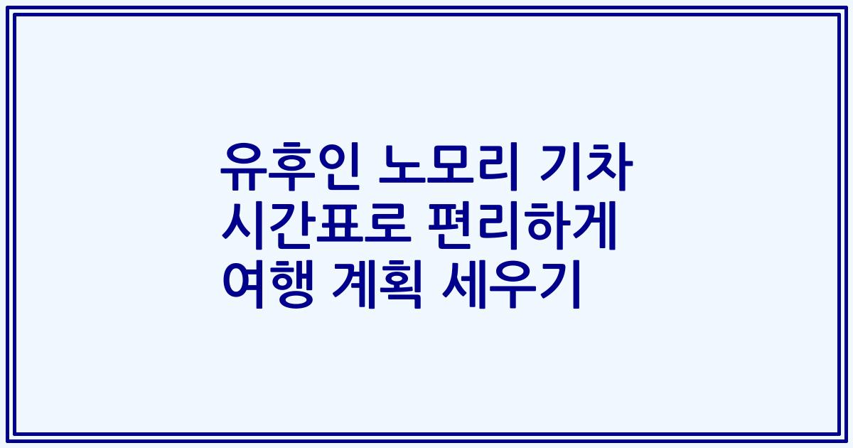 유후인 노모리 기차 시간표로 편리하게 여행 계획 세우기