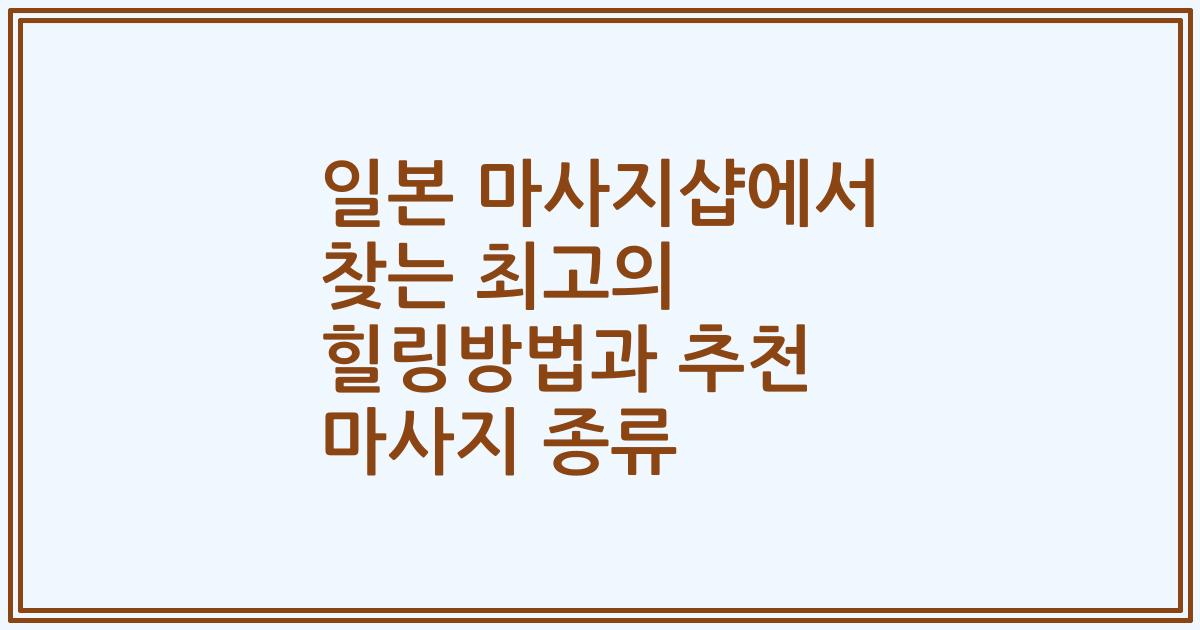 일본 마사지샵에서 찾는 최고의 힐링방법과 추천 마사지 종류