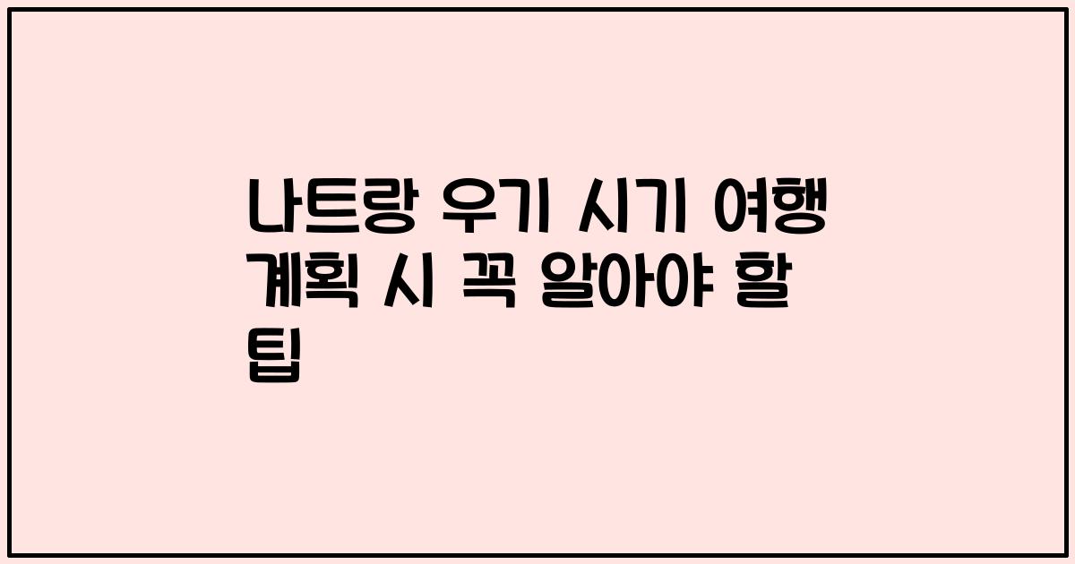 나트랑 우기 시기 여행 계획 시 꼭 알아야 할 팁