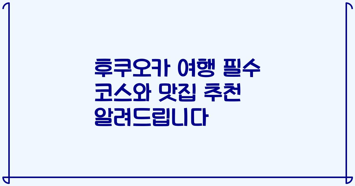 후쿠오카 여행 필수 코스와 맛집 추천 알려드립니다