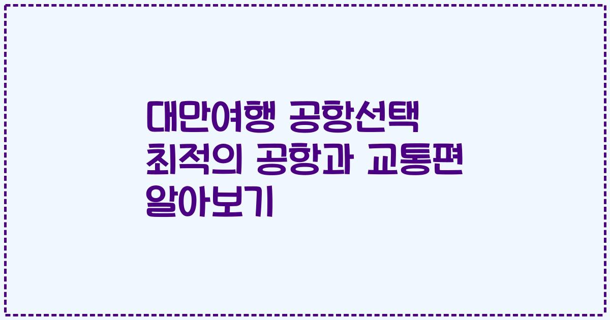 대만여행 공항선택 최적의 공항과 교통편 알아보기