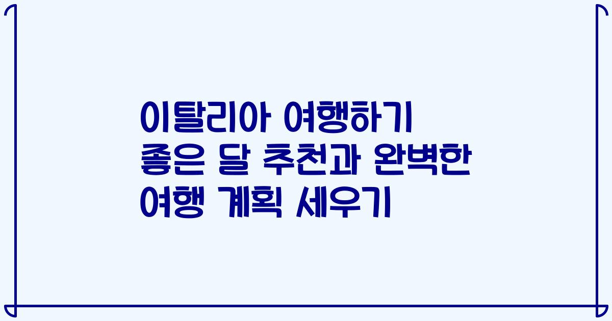 이탈리아 여행하기 좋은 달 추천과 완벽한 여행 계획 세우기