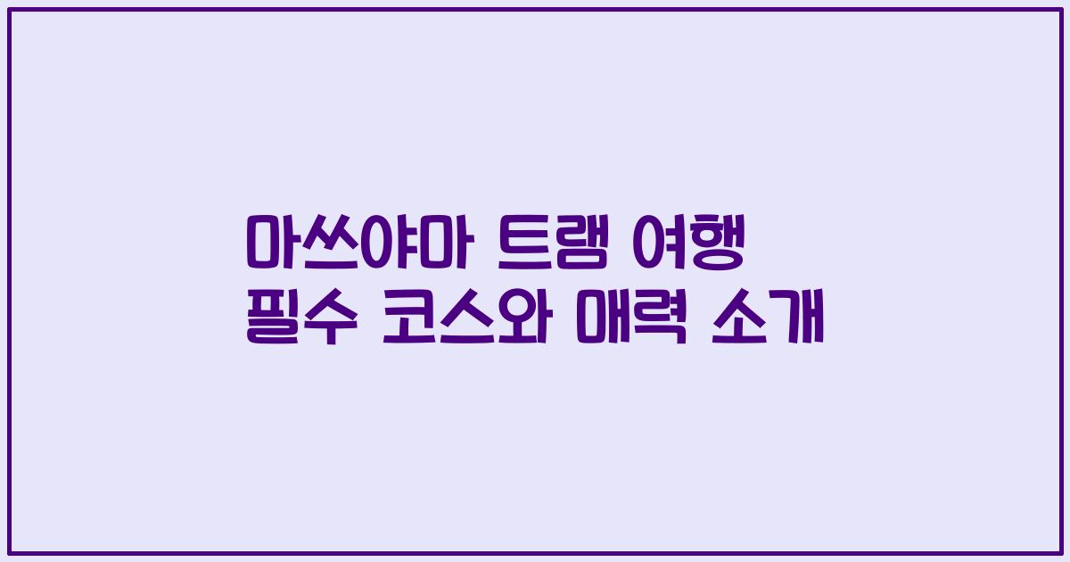 마쓰야마 트램 여행 필수 코스와 매력 소개