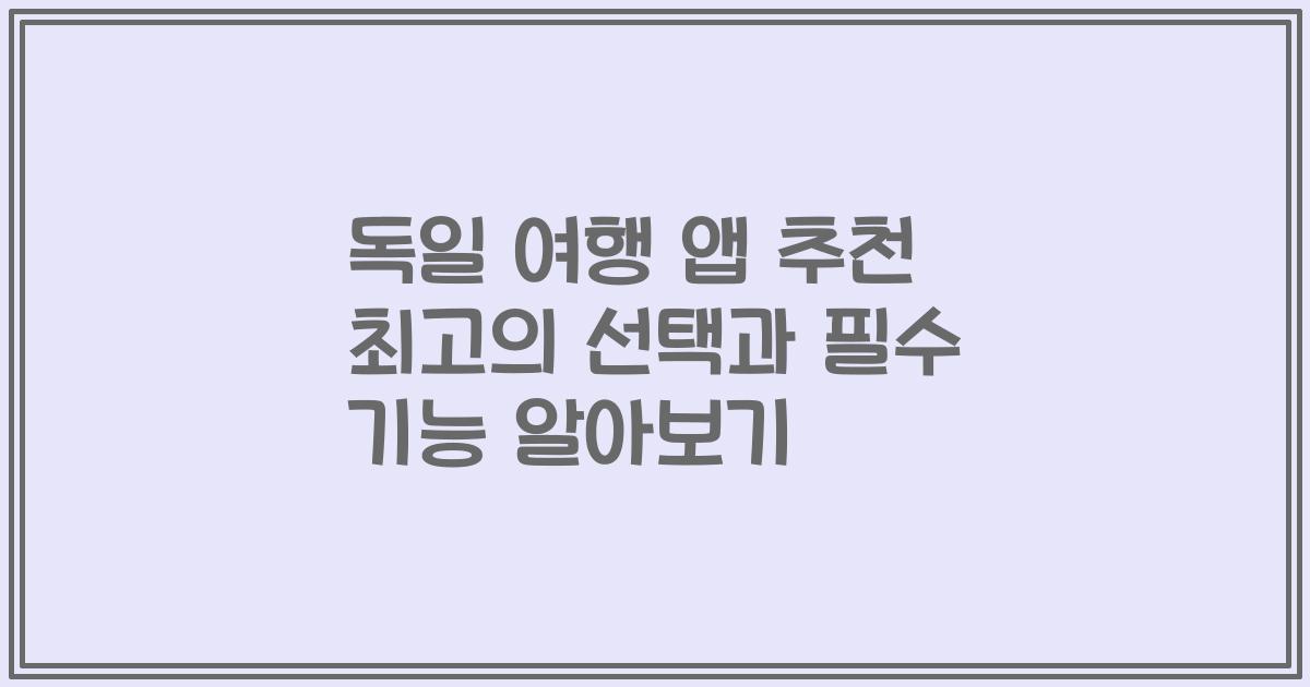 독일 여행 앱 추천 최고의 선택과 필수 기능 알아보기