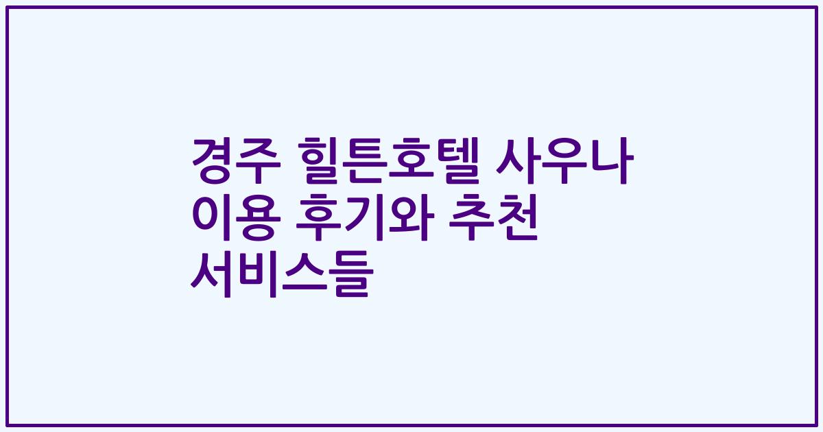 경주 힐튼호텔 사우나 이용 후기와 추천 서비스들
