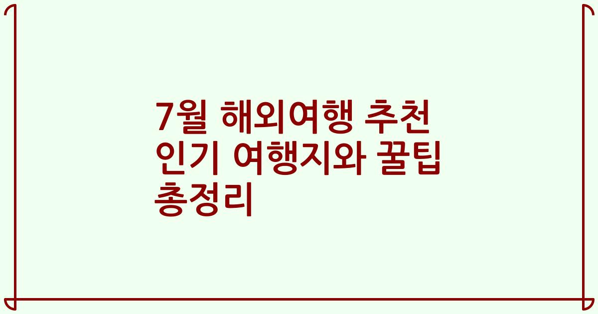 7월 해외여행 추천 인기 여행지와 꿀팁 총정리