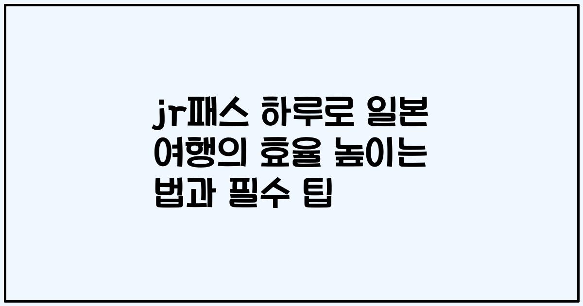 jr패스 하루로 일본 여행의 효율 높이는 법과 필수 팁
