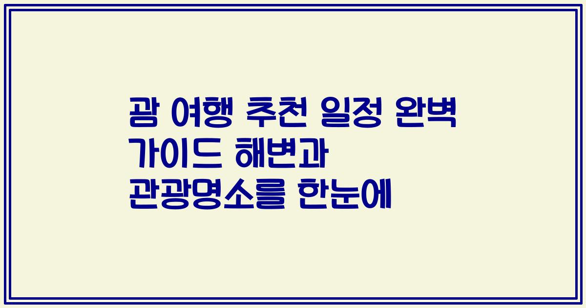 괌 여행 추천 일정 완벽 가이드 해변과 관광명소를 한눈에