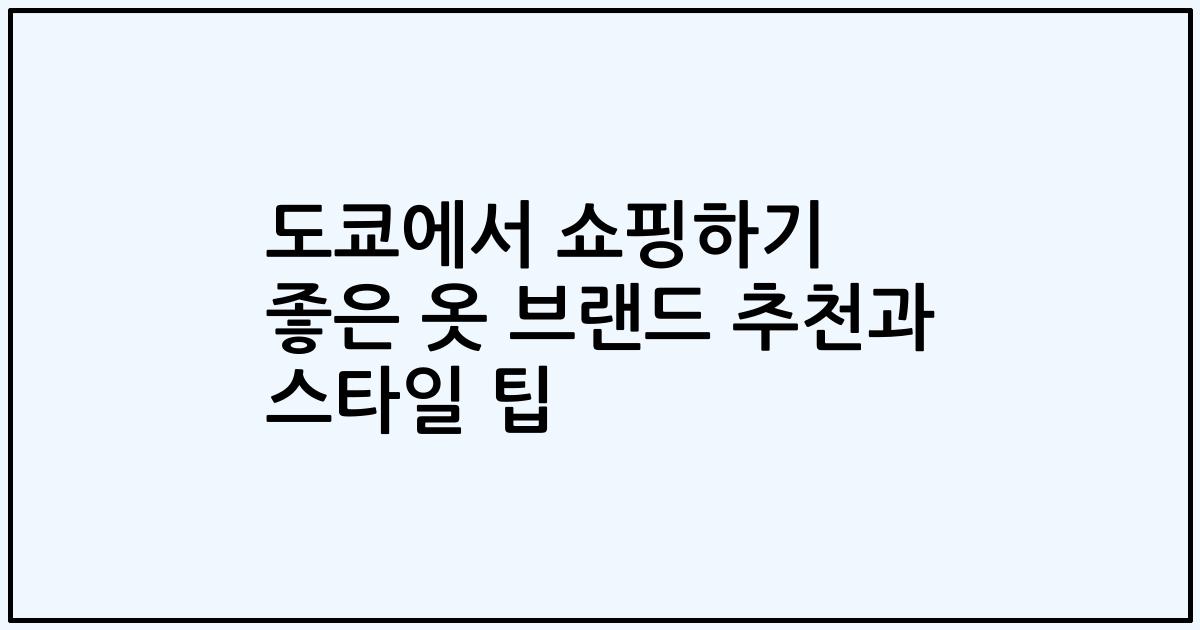 도쿄에서 쇼핑하기 좋은 옷 브랜드 추천과 스타일 팁