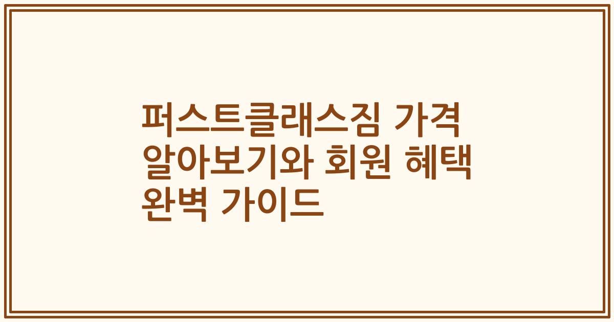 퍼스트클래스짐 가격 알아보기와 회원 혜택 완벽 가이드