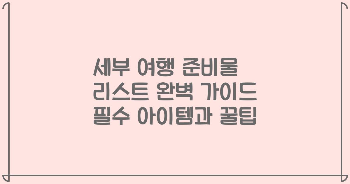 세부 여행 준비물 리스트 완벽 가이드 필수 아이템과 꿀팁