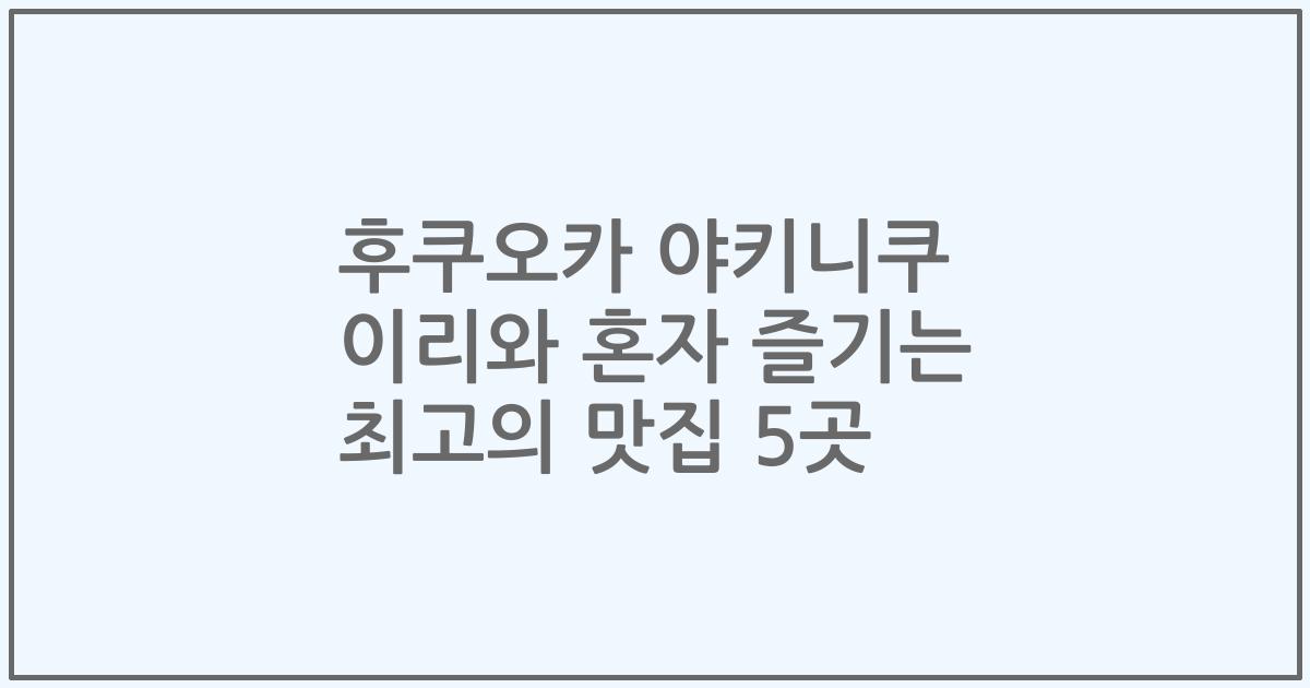 후쿠오카 야키니쿠 이리와 혼자 즐기는 최고의 맛집 5곳