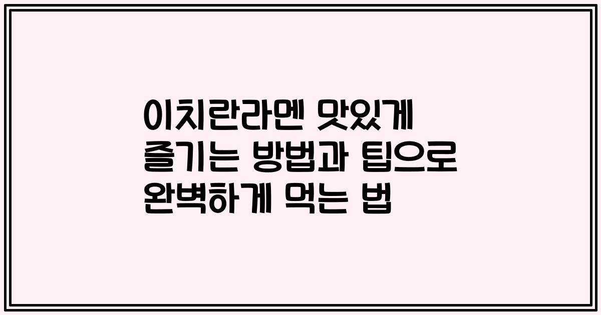 이치란라멘 맛있게 즐기는 방법과 팁으로 완벽하게 먹는 법