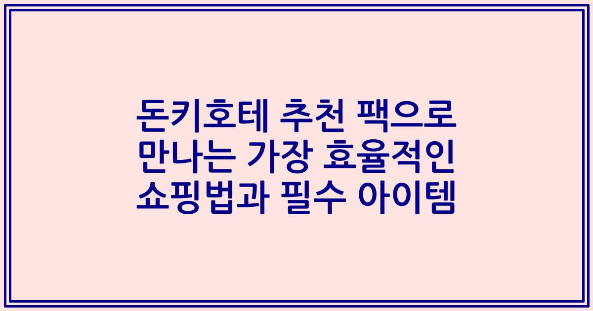 돈키호테 추천 팩으로 만나는 가장 효율적인 쇼핑법과 필수 아이템
