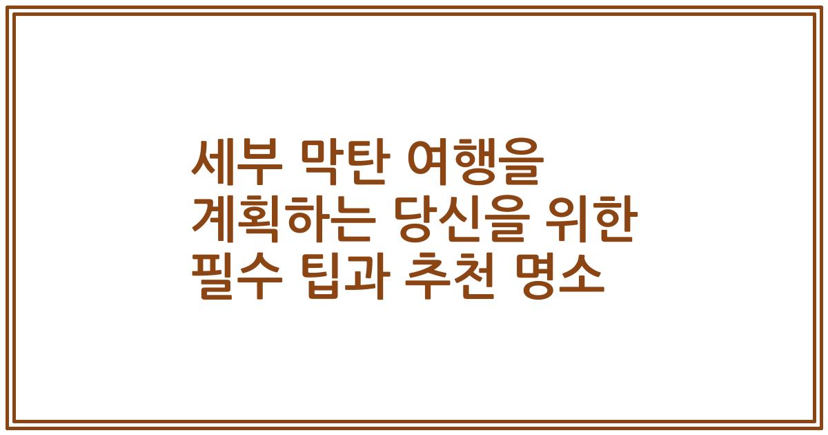 세부 막탄 여행을 계획하는 당신을 위한 필수 팁과 추천 명소