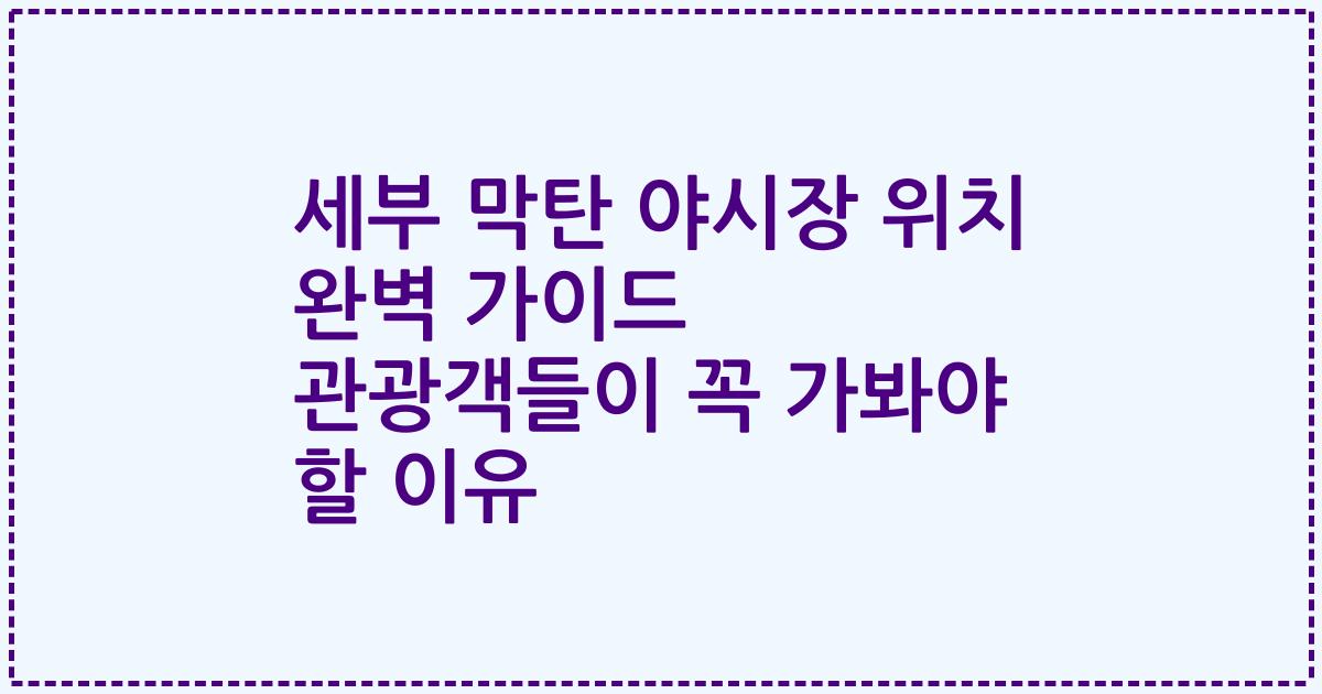 세부 막탄 야시장 위치 완벽 가이드 관광객들이 꼭 가봐야 할 이유
