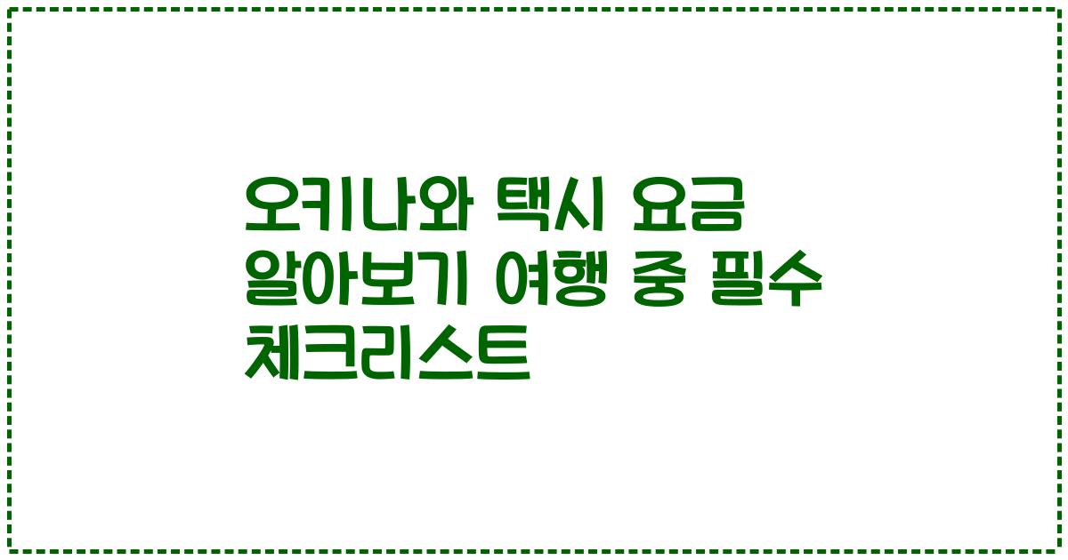 오키나와 택시 요금 알아보기 여행 중 필수 체크리스트
