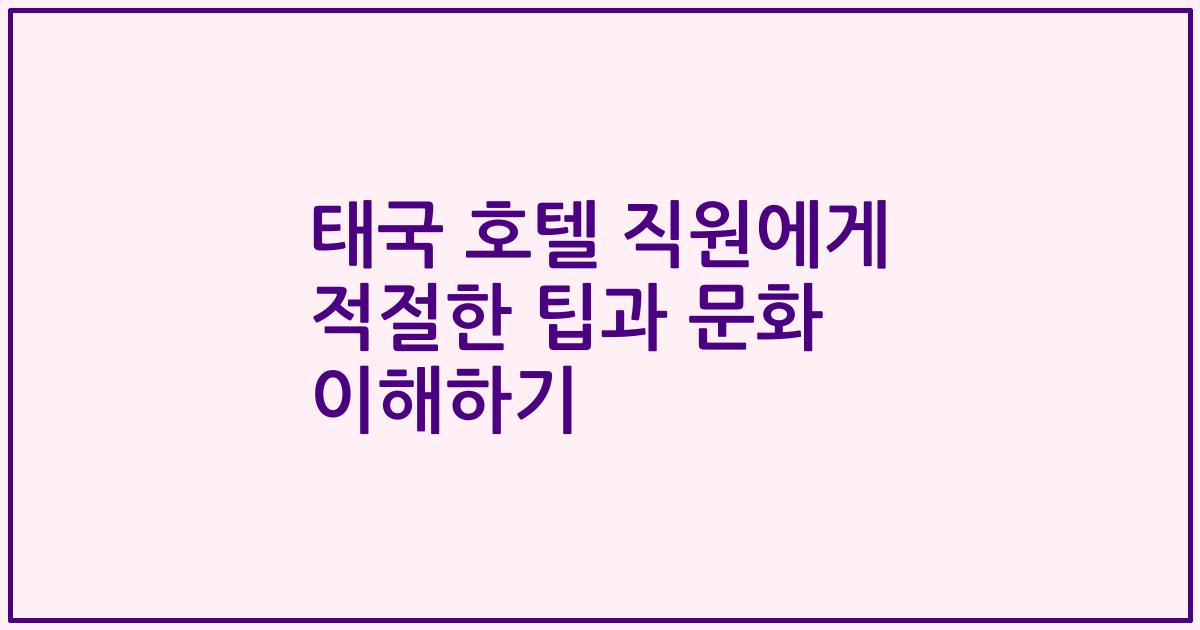 태국 호텔 직원에게 적절한 팁과 문화 이해하기