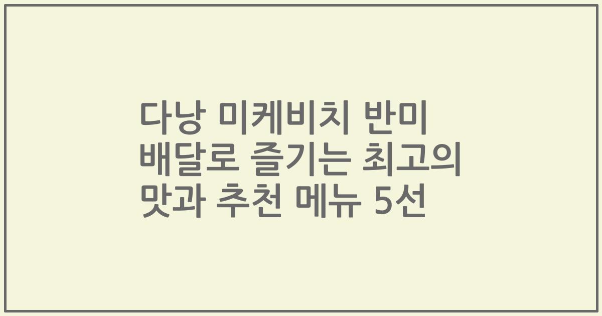 다낭 미케비치 반미 배달로 즐기는 최고의 맛과 추천 메뉴 5선